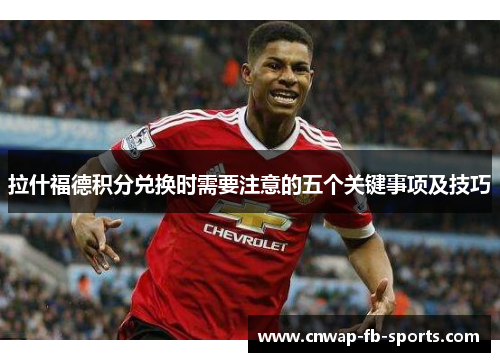 拉什福德积分兑换时需要注意的五个关键事项及技巧