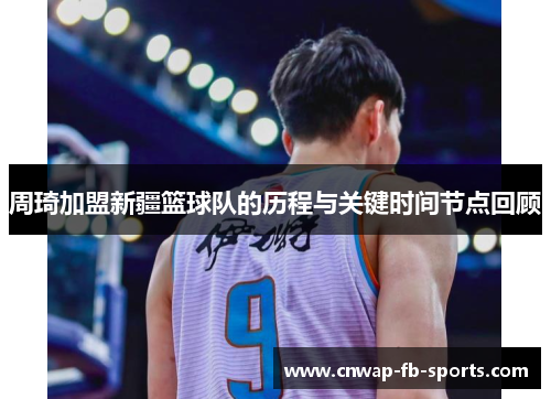周琦加盟新疆篮球队的历程与关键时间节点回顾 周琦加盟新疆篮球队的历程与关键时间节点回顾