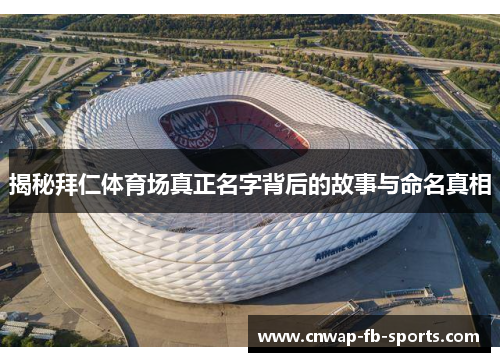 揭秘拜仁体育场真正名字背后的故事与命名真相 揭秘拜仁体育场真正名字背后的故事与命名真相