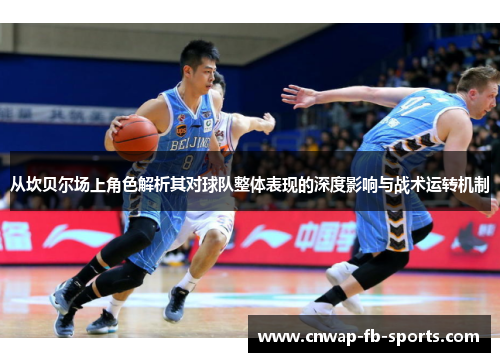 从坎贝尔场上角色解析其对球队整体表现的深度影响与战术运转机制 从坎贝尔场上角色解析其对球队整体表现的深度影响与战术运转机制