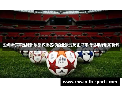 围绕波尔蒂足球俱乐部多重名称的全景式历史沿革梳理与深度解析评 围绕波尔蒂足球俱乐部多重名称的全景式历史沿革梳理与深度解析评