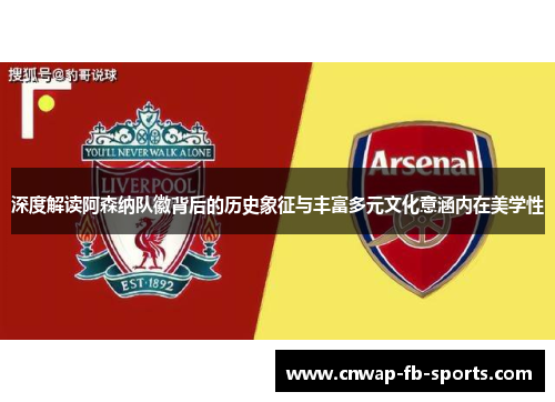 深度解读阿森纳队徽背后的历史象征与丰富多元文化意涵内在美学性 深度解读阿森纳队徽背后的历史象征与丰富多元文化意涵内在美学性