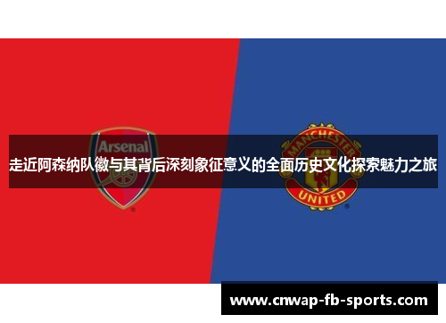 走近阿森纳队徽与其背后深刻象征意义的全面历史文化探索魅力之旅