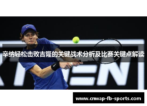 辛纳轻松击败吉隆的关键战术分析及比赛关键点解读