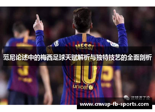 范尼论述中的梅西足球天赋解析与独特技艺的全面剖析