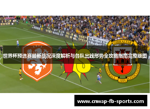世界杯预选赛最新战况深度解析与各队出线形势全攻略指南完整版图
