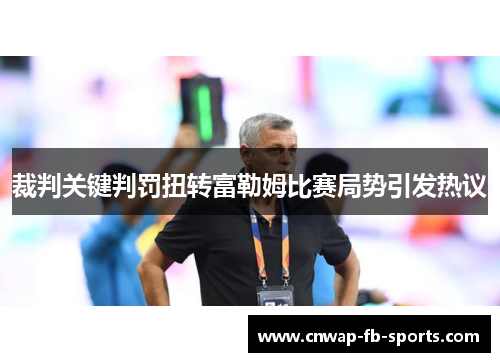 裁判关键判罚扭转富勒姆比赛局势引发热议