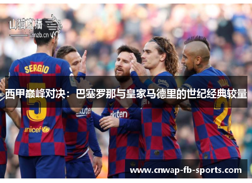 西甲巅峰对决：巴塞罗那与皇家马德里的世纪经典较量