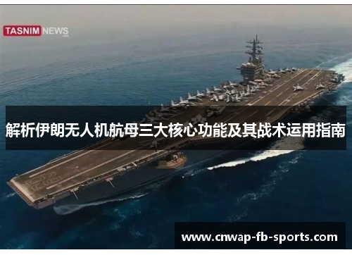 解析伊朗无人机航母三大核心功能及其战术运用指南