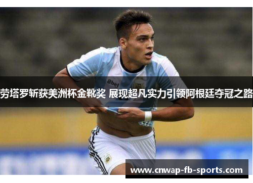 劳塔罗斩获美洲杯金靴奖 展现超凡实力引领阿根廷夺冠之路