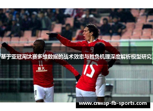 基于亚冠淘汰赛多维数据的战术效率与胜负机理深度解析模型研究