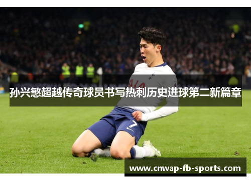 孙兴慜超越传奇球员书写热刺历史进球第二新篇章