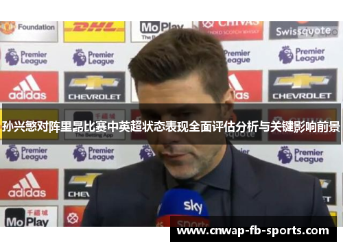 孙兴慜对阵里昂比赛中英超状态表现全面评估分析与关键影响前景