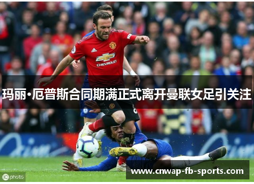 玛丽·厄普斯合同期满正式离开曼联女足引关注