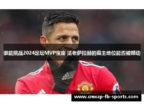 谁能挑战2024足坛MVP宝座 法老萨拉赫的霸主地位能否被撼动 谁能挑战2024足坛MVP宝座 法老萨拉赫的霸主地位能否被撼动