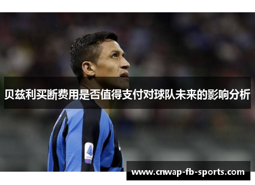 贝兹利买断费用是否值得支付对球队未来的影响分析