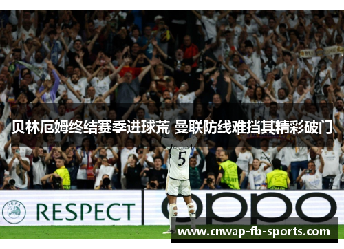 贝林厄姆终结赛季进球荒 曼联防线难挡其精彩破门