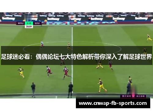 足球迷必看:偶偶论坛七大特色解析带你深入了解足球世界 足球迷必看:偶偶论坛七大特色解析带你深入了解足球世界