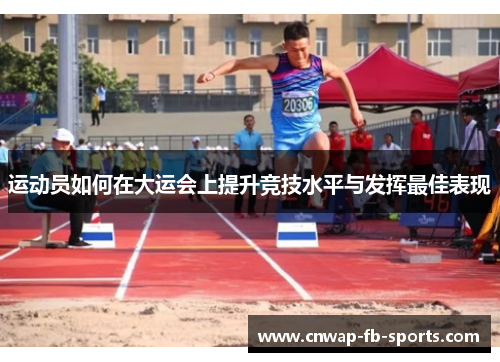 运动员如何在大运会上提升竞技水平与发挥最佳表现 运动员如何在大运会上提升竞技水平与发挥最佳表现
