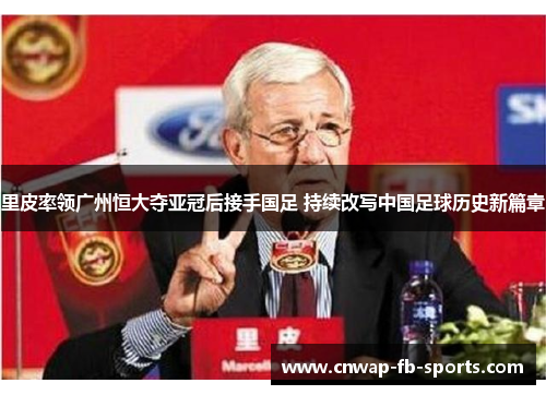 里皮率领广州恒大夺亚冠后接手国足 持续改写中国足球历史新篇章 里皮率领广州恒大夺亚冠后接手国足 持续改写中国足球历史新篇章