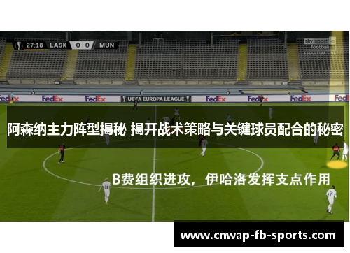 阿森纳主力阵型揭秘 揭开战术策略与关键球员配合的秘密 阿森纳主力阵型揭秘 揭开战术策略与关键球员配合的秘密